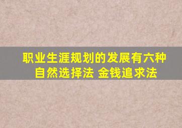 职业生涯规划的发展有六种 自然选择法 金钱追求法